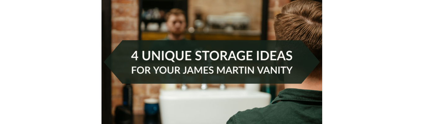 4 Unique Storage Ideas for Your James Martin Vanity